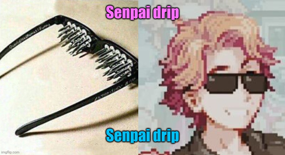 Unsee glasses but it's Senpai | Senpai drip; Senpai drip | image tagged in unsee glasses but it's senpai | made w/ Imgflip meme maker