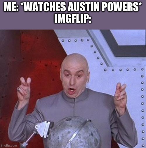 hm | ME: *WATCHES AUSTIN POWERS*
IMGFLIP: | image tagged in memes,dr evil laser | made w/ Imgflip meme maker