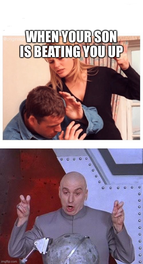 Uninhibited | WHEN YOUR SON IS BEATING YOU UP | image tagged in abusive gf,memes,dr evil laser | made w/ Imgflip meme maker
