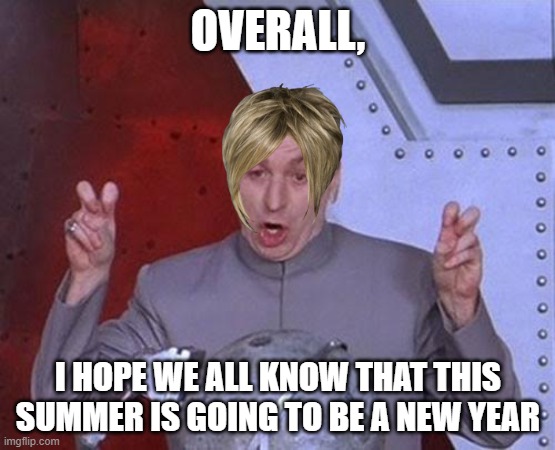 Dr Evil Laser | OVERALL, I HOPE WE ALL KNOW THAT THIS SUMMER IS GOING TO BE A NEW YEAR | image tagged in memes,dr evil laser | made w/ Imgflip meme maker
