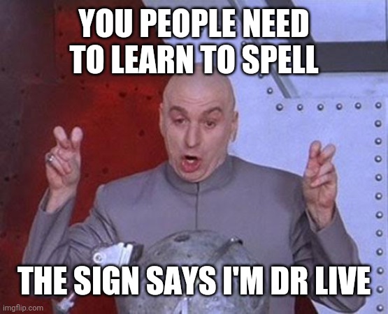 Dr Evil Laser Meme | YOU PEOPLE NEED TO LEARN TO SPELL; THE SIGN SAYS I'M DR LIVE | image tagged in memes,dr evil laser | made w/ Imgflip meme maker