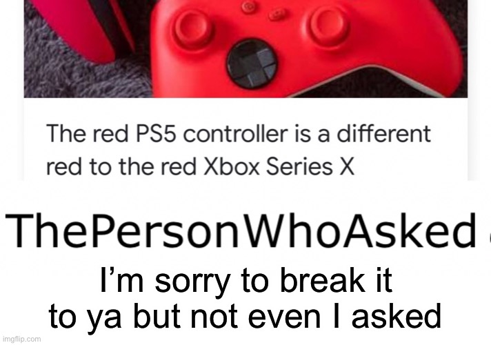 I’m sorry to break it to ya but not even I asked | made w/ Imgflip meme maker