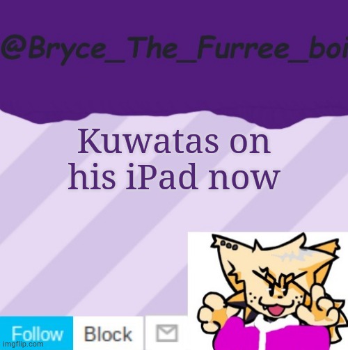 @Bryce_The_Furree_boi | Kuwatas on his iPad now | image tagged in bryce_the_furree_boi | made w/ Imgflip meme maker