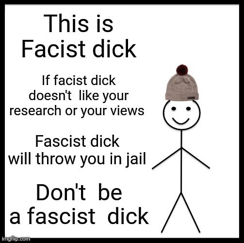 fascist | This is Facist dick; If facist dick doesn't  like your research or your views; Fascist dick will throw you in jail; Don't  be a fascist  dick | image tagged in memes,be like bill | made w/ Imgflip meme maker