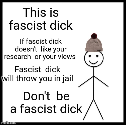 Be Like Bill Meme | This is fascist dick If fascist dick doesn't  like your research  or your views Fascist  dick will throw you in jail Don't  be a fascist dic | image tagged in memes,be like bill | made w/ Imgflip meme maker