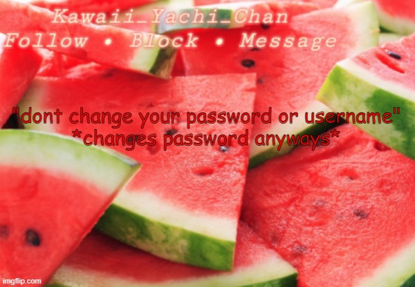Yachi's temp | "dont change your password or username"
*changes password anyways* | image tagged in yachi's temp | made w/ Imgflip meme maker