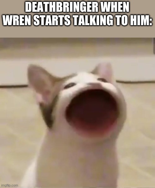 Pop Cat |  DEATHBRINGER WHEN WREN STARTS TALKING TO HIM: | image tagged in pop cat,wings of fire,wof | made w/ Imgflip meme maker