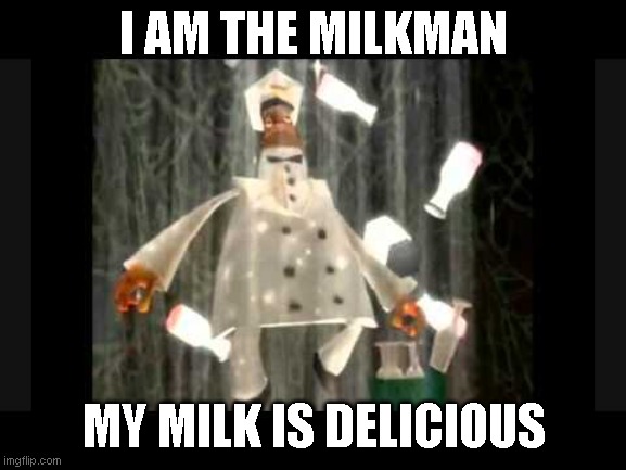 image title |  I AM THE MILKMAN; MY MILK IS DELICIOUS | image tagged in i am the milkman my milk is delicious | made w/ Imgflip meme maker