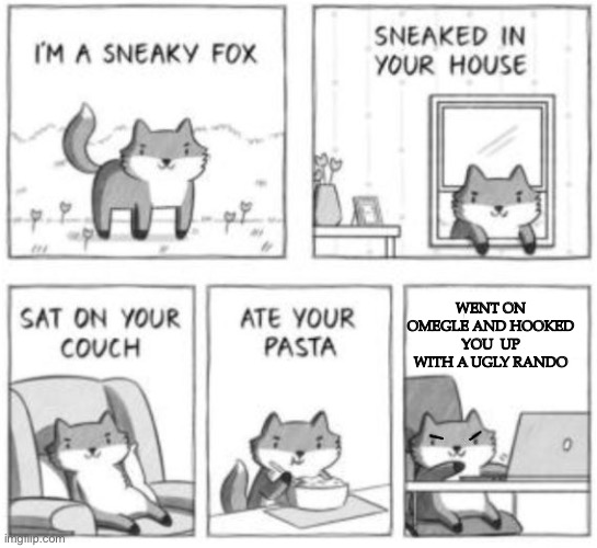 Sneaky fox | WENT ON OMEGLE AND HOOKED YOU  UP WITH A UGLY RANDO | image tagged in sneaky fox | made w/ Imgflip meme maker