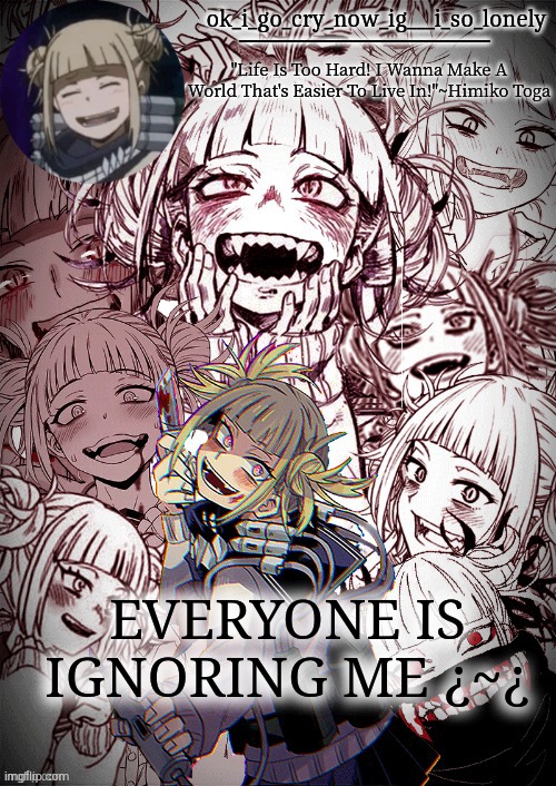 u guys are mean | EVERYONE IS IGNORING ME ¿~¿ | image tagged in my toga temp | made w/ Imgflip meme maker