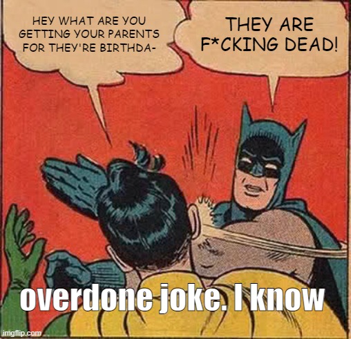 Batman Slapping Robin | HEY WHAT ARE YOU GETTING YOUR PARENTS FOR THEY'RE BIRTHDA-; THEY ARE F*CKING DEAD! overdone joke. I know | image tagged in memes,batman slapping robin | made w/ Imgflip meme maker