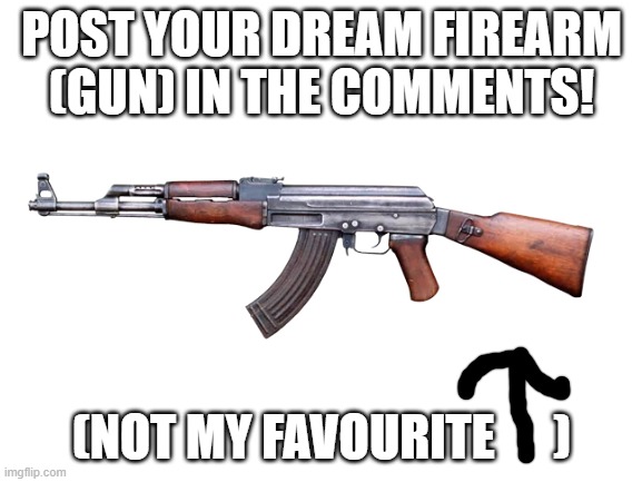 is this nsfw? idk | POST YOUR DREAM FIREARM (GUN) IN THE COMMENTS! (NOT MY FAVOURITE      ) | image tagged in guns,firearms,dream,gun | made w/ Imgflip meme maker