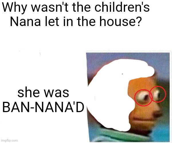 Nana's gettin' sued | Why wasn't the children's Nana let in the house? she was BAN-NANA'D | image tagged in monkey puppet,cringe worthy | made w/ Imgflip meme maker