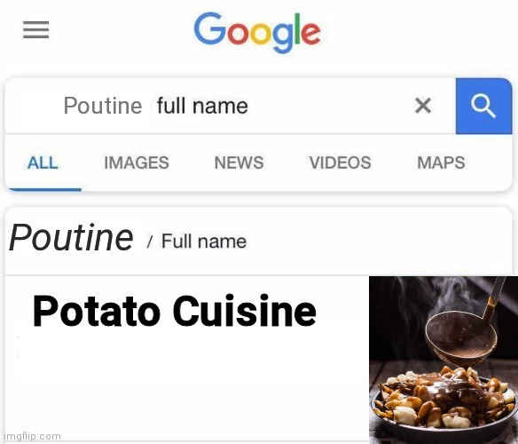 Potato cuisine | Poutine; Poutine; Potato Cuisine | image tagged in full name google,potato,canada | made w/ Imgflip meme maker