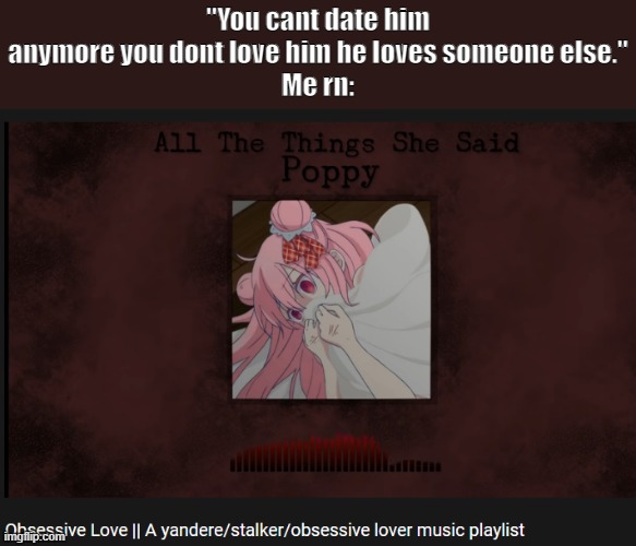 "You cant date him anymore you dont love him he loves someone else."
Me rn: | made w/ Imgflip meme maker
