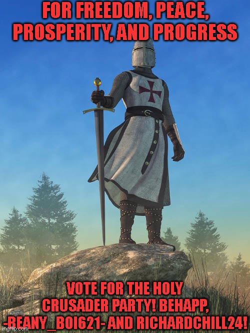 FOR FREEDOM, PEACE, PROSPERITY, AND PROGRESS; VOTE FOR THE HOLY CRUSADER PARTY! BEHAPP, -BEANY_BOI621- AND RICHARDCHILL24! | made w/ Imgflip meme maker