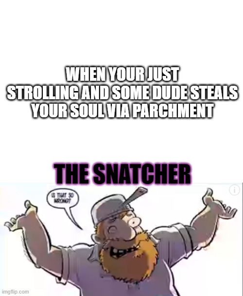 Subcon Forest be like | WHEN YOUR JUST STROLLING AND SOME DUDE STEALS YOUR SOUL VIA PARCHMENT; THE SNATCHER | image tagged in blank white template,custom template | made w/ Imgflip meme maker
