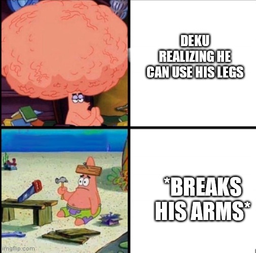 patrick big brain | DEKU REALIZING HE CAN USE HIS LEGS; *BREAKS HIS ARMS* | image tagged in patrick big brain | made w/ Imgflip meme maker