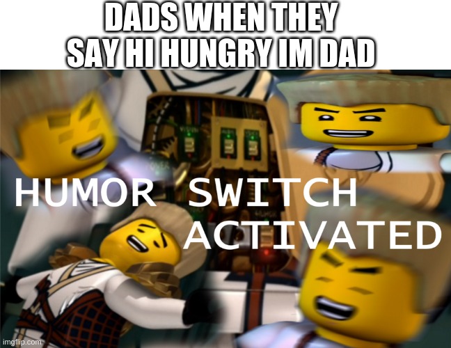 AHggg! | DADS WHEN THEY SAY HI HUNGRY IM DAD | image tagged in humor switch activated,funny,fun,meme,dad joke | made w/ Imgflip meme maker
