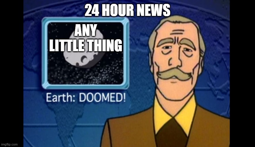 The next crisis |  24 HOUR NEWS; ANY LITTLE THING | image tagged in earth doomed | made w/ Imgflip meme maker