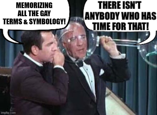 There isn't anybody who has time for that! | MEMORIZING ALL THE GAY TERMS & SYMBOLOGY! | image tagged in there isn't anybody who has time for that | made w/ Imgflip meme maker