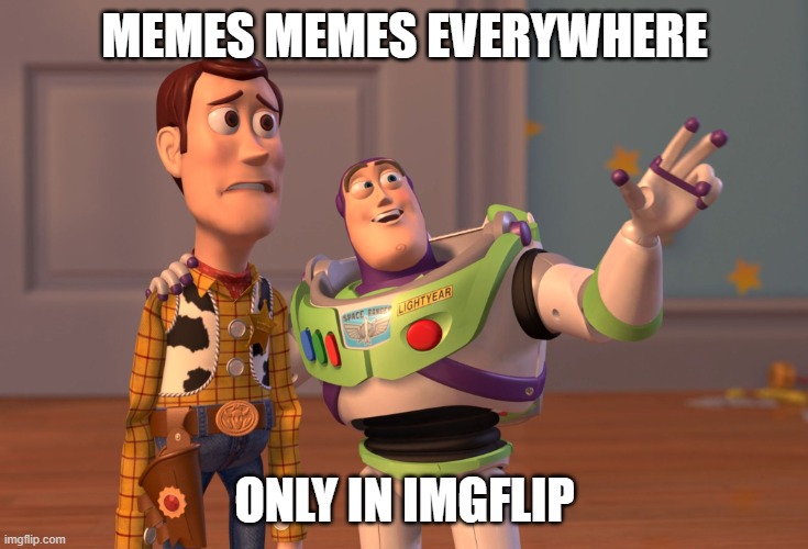 memes every where lol | MEMES MEMES EVERYWHERE; ONLY IN IMGFLIP | image tagged in memes,x x everywhere | made w/ Imgflip meme maker
