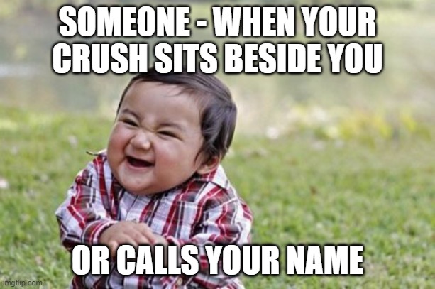 Evil Toddler | SOMEONE - WHEN YOUR CRUSH SITS BESIDE YOU; OR CALLS YOUR NAME | image tagged in memes,evil toddler | made w/ Imgflip meme maker