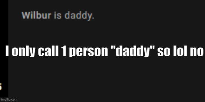 I only call 1 person "daddy" so lol no | made w/ Imgflip meme maker