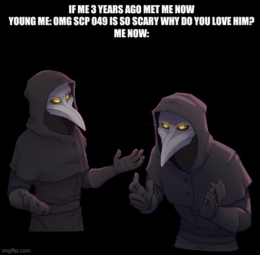 IF ME 3 YEARS AGO MET ME NOW
YOUNG ME: OMG SCP 049 IS SO SCARY WHY DO YOU LOVE HIM?
ME NOW: | image tagged in memes,blank transparent square,scp 049 shrug | made w/ Imgflip meme maker