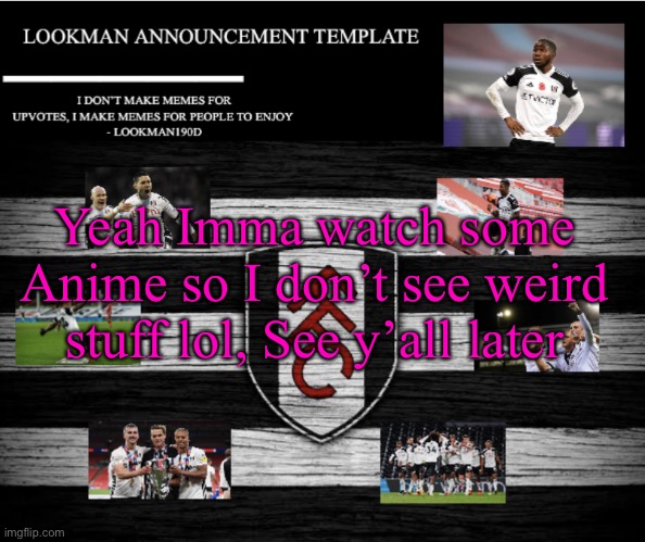 Lookman190D Announcement Template | Yeah Imma watch some Anime so I don’t see weird stuff lol, See y’all later | image tagged in lookman190d announcement template | made w/ Imgflip meme maker