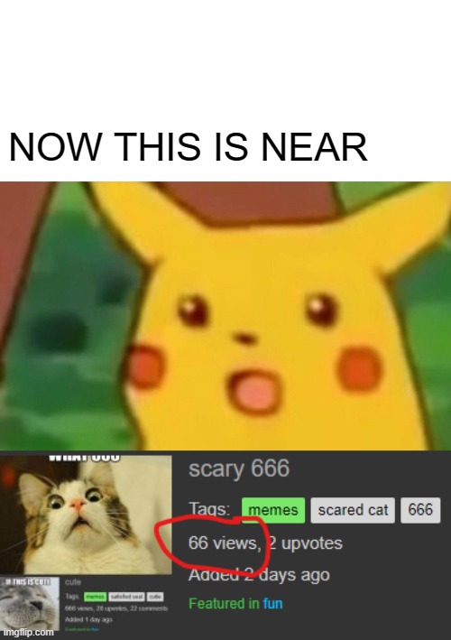 ANOTHER 666 (KINDA) | NOW THIS IS NEAR | image tagged in memes,surprised pikachu | made w/ Imgflip meme maker