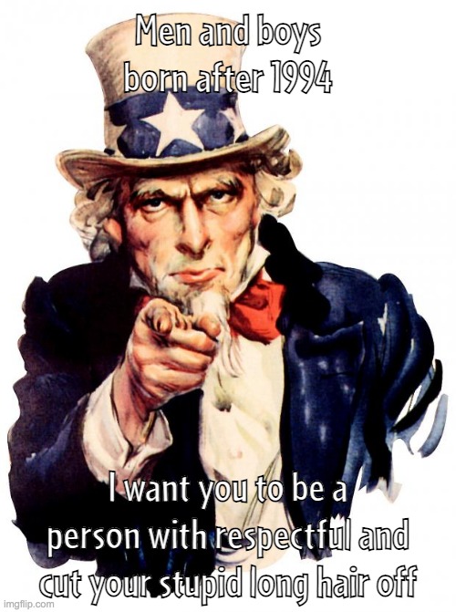 Gen Z is oppose against uncle sam's word | Men and boys born after 1994; I want you to be a person with respectful and cut your stupid long hair off | image tagged in memes,uncle sam,generation z | made w/ Imgflip meme maker