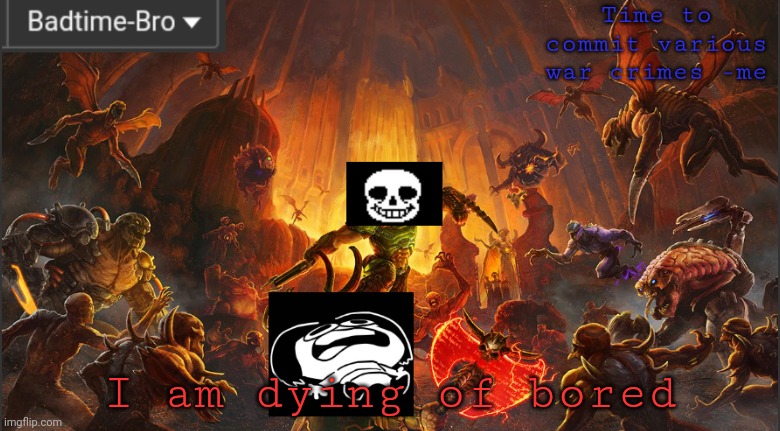 Bored | I am dying of bored | image tagged in badtime's doom announcement template | made w/ Imgflip meme maker
