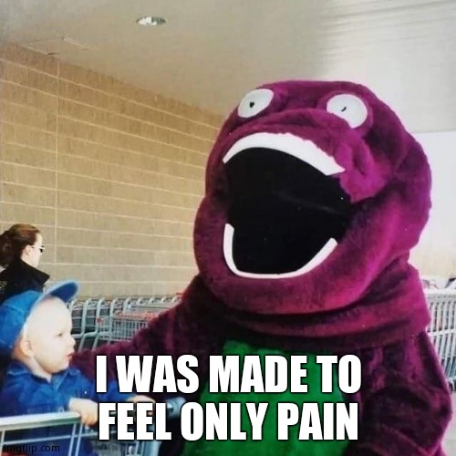 cursed barney | I WAS MADE TO FEEL ONLY PAIN | image tagged in cursed barney | made w/ Imgflip meme maker