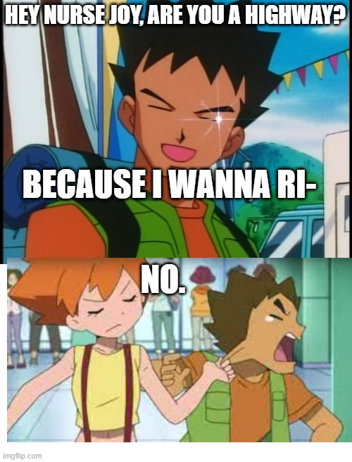 Brock tries to flirt | HEY NURSE JOY, ARE YOU A HIGHWAY? BECAUSE I WANNA RI-; NO. | image tagged in flirty brock | made w/ Imgflip meme maker