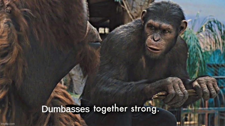 Ape together strong | Dumbasses | image tagged in ape together strong | made w/ Imgflip meme maker