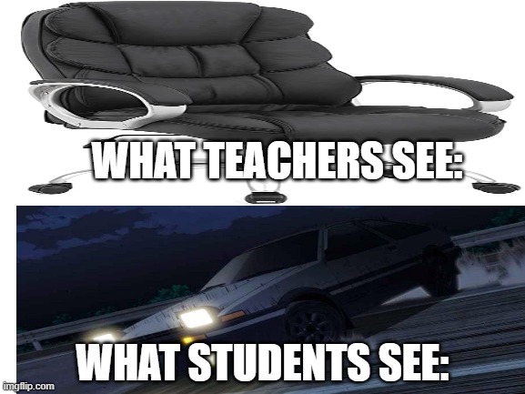Office Chairs can be very entertaining | WHAT TEACHERS SEE:; WHAT STUDENTS SEE: | image tagged in memes,chair,initial d,funny,teacher,student | made w/ Imgflip meme maker