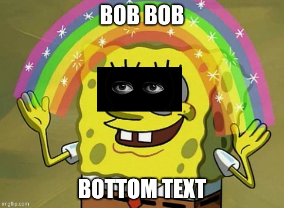 pls end my suffering | BOB BOB; BOTTOM TEXT | image tagged in memes,imagination spongebob | made w/ Imgflip meme maker