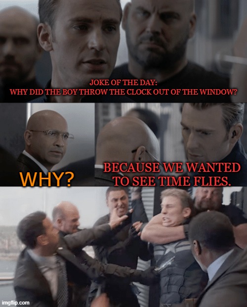 Captain america elevator | JOKE OF THE DAY:
WHY DID THE BOY THROW THE CLOCK OUT OF THE WINDOW? BECAUSE WE WANTED TO SEE TIME FLIES. WHY? | image tagged in captain america elevator | made w/ Imgflip meme maker