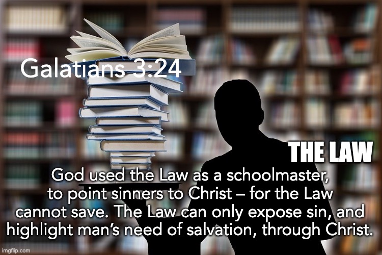 Schoolmaster | Galatians 3:24; THE LAW; God used the Law as a schoolmaster, to point sinners to Christ – for the Law cannot save. The Law can only expose sin, and highlight man’s need of salvation, through Christ. | image tagged in sin exposed | made w/ Imgflip meme maker