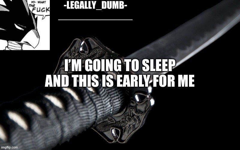 Legally_dumb’s template | I’M GOING TO SLEEP AND THIS IS EARLY FOR ME | image tagged in legally_dumb s template | made w/ Imgflip meme maker