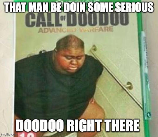 THAT MAN BE DOIN SOME SERIOUS; DOODOO RIGHT THERE | image tagged in call of duty week | made w/ Imgflip meme maker