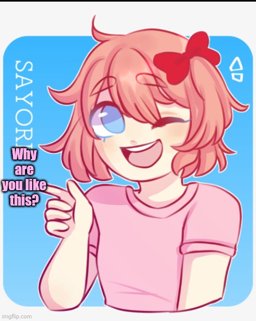 Why are you like this but Sayori | Why are you like this? | made w/ Imgflip meme maker