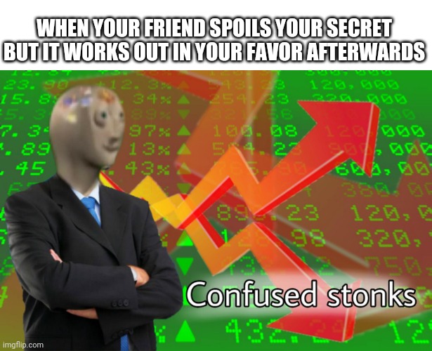 Confused Stonks! | WHEN YOUR FRIEND SPOILS YOUR SECRET BUT IT WORKS OUT IN YOUR FAVOR AFTERWARDS | image tagged in confused stonks | made w/ Imgflip meme maker