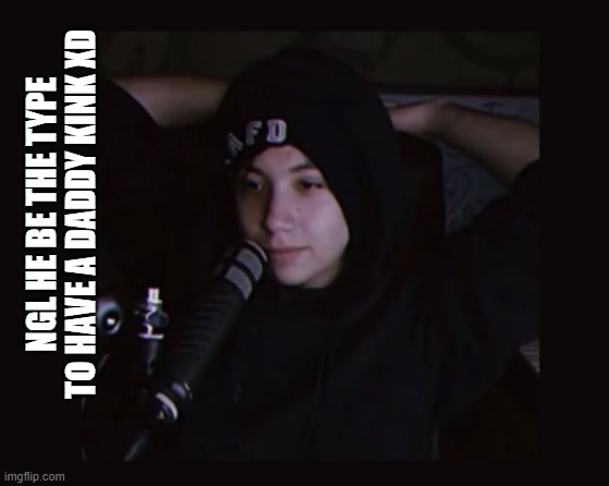 NGL HE BE THE TYPE TO HAVE A DADDY KINK XD | made w/ Imgflip meme maker