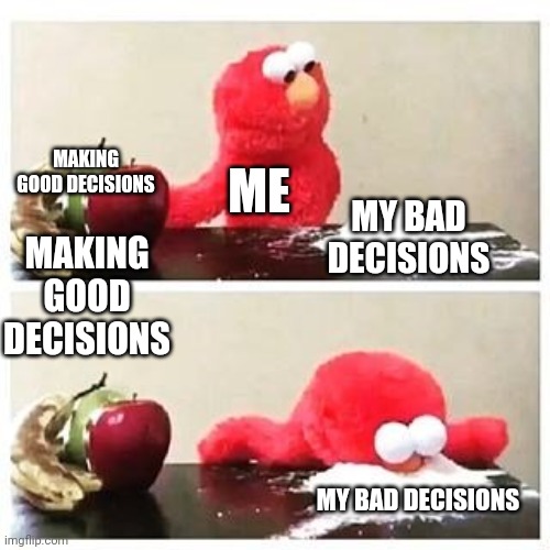 elmo cocaine | MAKING GOOD DECISIONS; ME; MY BAD DECISIONS; MAKING GOOD DECISIONS; MY BAD DECISIONS | image tagged in elmo cocaine | made w/ Imgflip meme maker