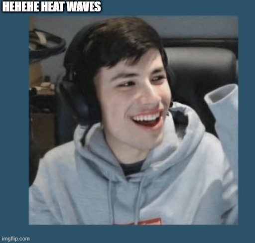 HEHEHE HEAT WAVES | made w/ Imgflip meme maker