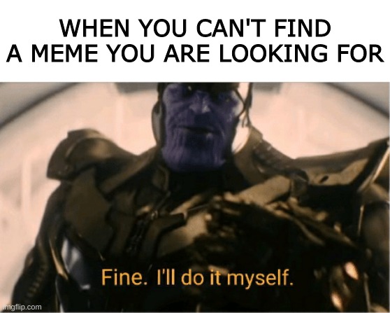 Fine Ill do it myself Thanos | WHEN YOU CAN'T FIND A MEME YOU ARE LOOKING FOR | image tagged in fine ill do it myself thanos,memes,making memes,meme making | made w/ Imgflip meme maker