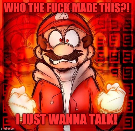 WHO THE FUCK MADE THIS?! I JUST WANNA TALK! | made w/ Imgflip meme maker