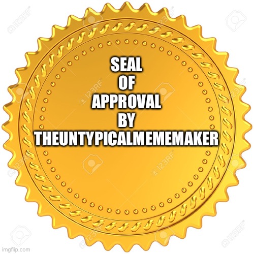 Seal of Approval  -  | SEAL
OF
APPROVAL
BY
THEUNTYPICALMEMEMAKER | image tagged in seal of approval - | made w/ Imgflip meme maker